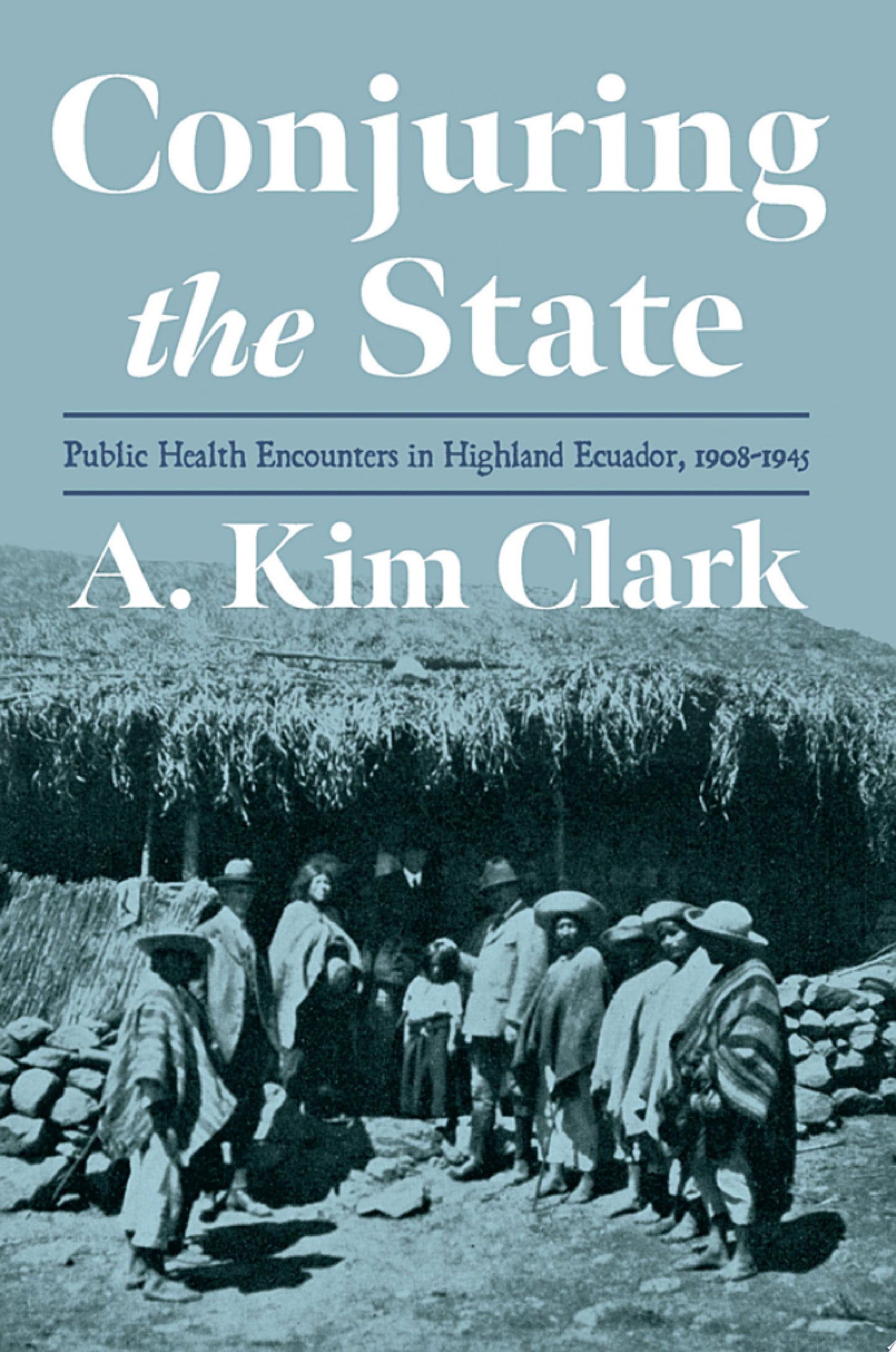 Conjuring the State: Public Health Encounters in Highland Ecuador, 1908-1945