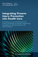 Integrating Firearm Injury Prevention into Health Care: Proceedings of a Joint Workshop of the National Academies of Sciences, Engineering, and … PEACE Initiative